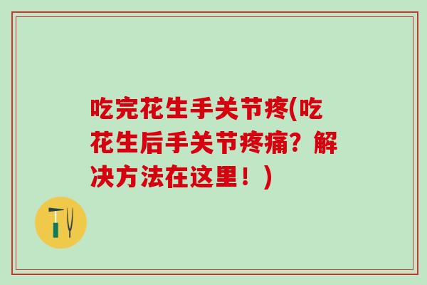 吃完花生手关节疼(吃花生后手关节?解决方法在这里!) 吃完花生手关节疼(吃花生后手关节?解决方法在这里!)