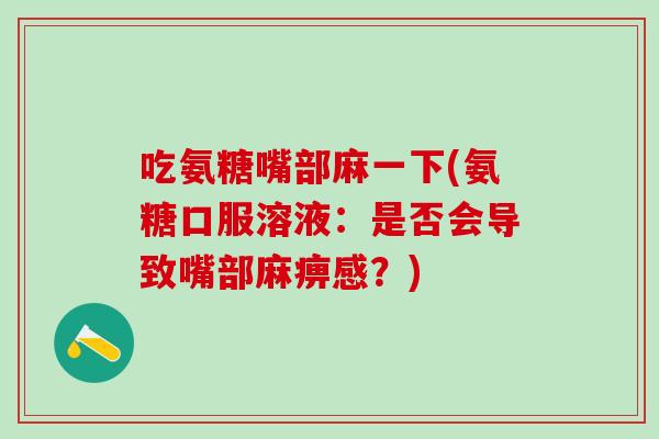 吃氨糖嘴部麻一下(氨糖口服溶液：是否会导致嘴部麻痹感？)