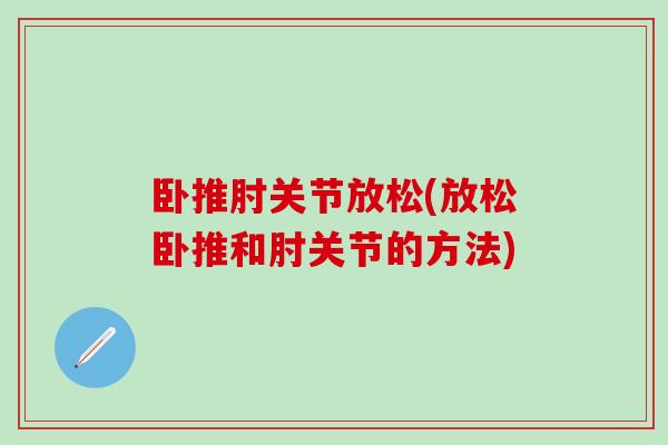 卧推肘关节放松(放松卧推和肘关节的方法)