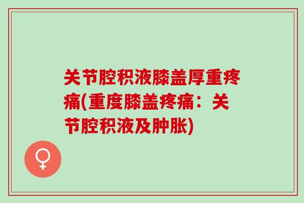关节腔积液膝盖厚重(重度膝盖:关节腔积液及) 关节腔积液膝盖厚重(重度膝盖:关节腔积液及)