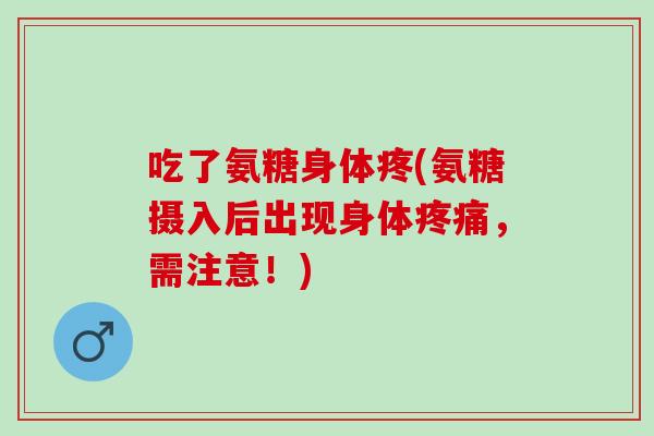 吃了氨糖身体疼(氨糖摄入后出现身体疼痛，需注意！)