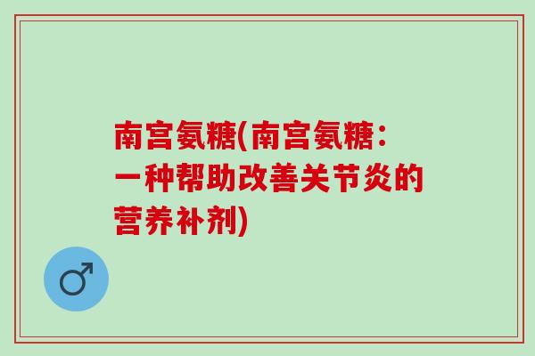 南宫氨糖(南宫氨糖：一种帮助改善关节炎的营养补剂)