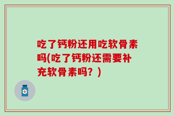 吃了钙粉还用吃软骨素吗(吃了钙粉还需要补充软骨素吗？)