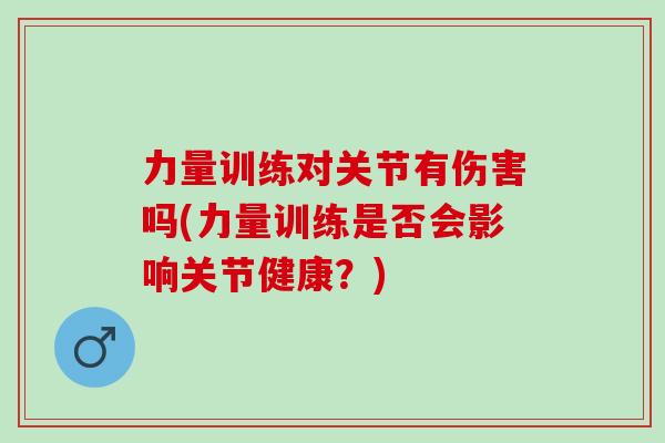力量训练对关节有伤害吗(力量训练是否会影响关节健康？)