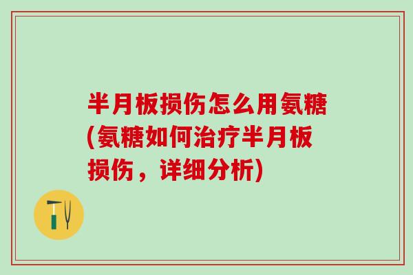 半月板损伤怎么用氨糖(氨糖如何治疗半月板损伤，详细分析)