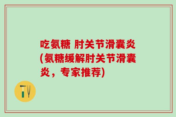 吃氨糖 肘关节滑囊炎(氨糖缓解肘关节滑囊炎，专家推荐)