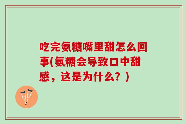 吃完氨糖嘴里甜怎么回事(氨糖会导致口中甜感，这是为什么？)