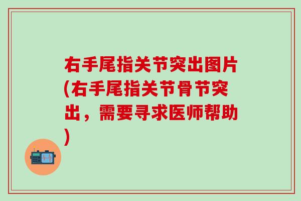 右手尾指关节突出图片(右手尾指关节骨节突出，需要寻求医师帮助)