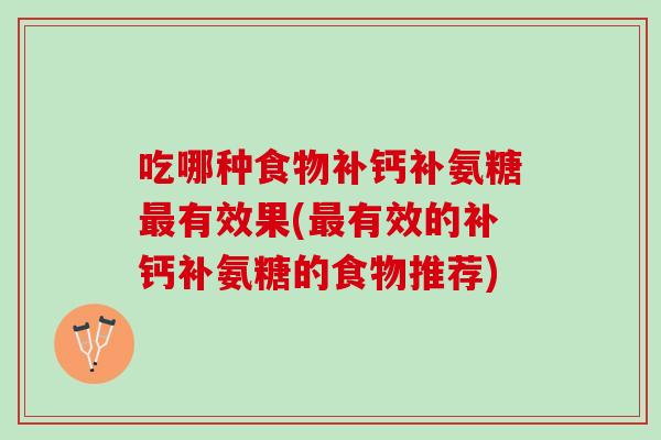 吃哪种食物补钙补氨糖最有效果(最有效的补钙补氨糖的食物推荐)