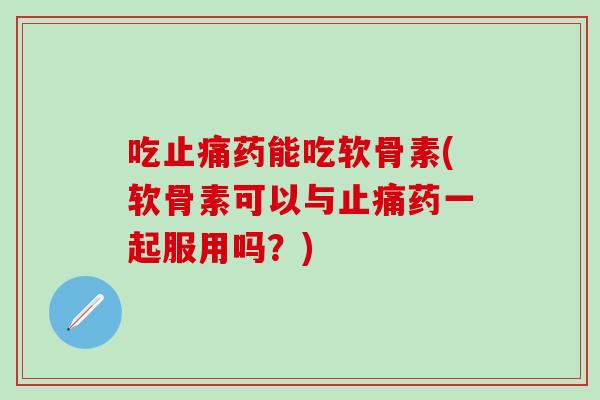 吃药能吃软骨素(软骨素可以与药一起服用吗？)
