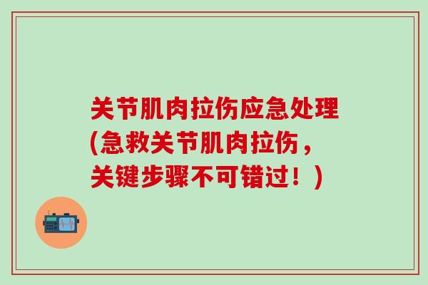 关节肌肉拉伤应急处理(急救关节肌肉拉伤，关键步骤不可错过！)