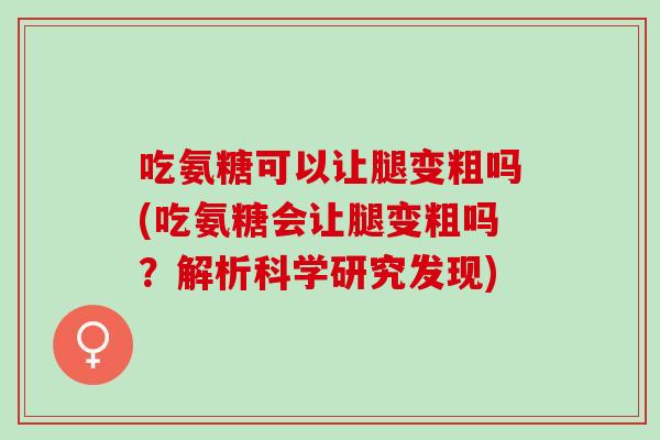 吃氨糖可以让腿变粗吗(吃氨糖会让腿变粗吗？解析科学研究发现)