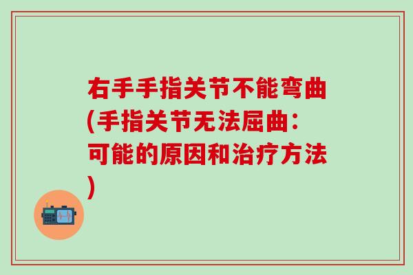 右手手指关节不能弯曲(手指关节无法屈曲：可能的原因和方法)