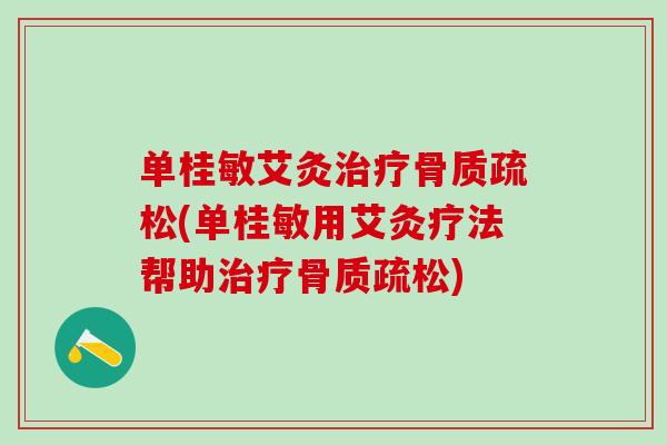 单桂敏艾灸治疗骨质疏松(单桂敏用艾灸疗法帮助治疗骨质疏松)