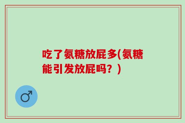 吃了氨糖放屁多(氨糖能引发放屁吗？)