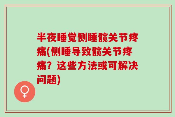 半夜睡觉侧睡髋关节疼痛(侧睡导致髋关节疼痛？这些方法或可解决问题)