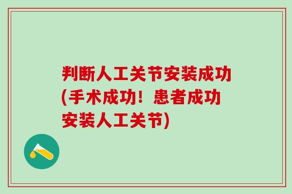 判断人工关节安装成功(手术成功！患者成功安装人工关节)