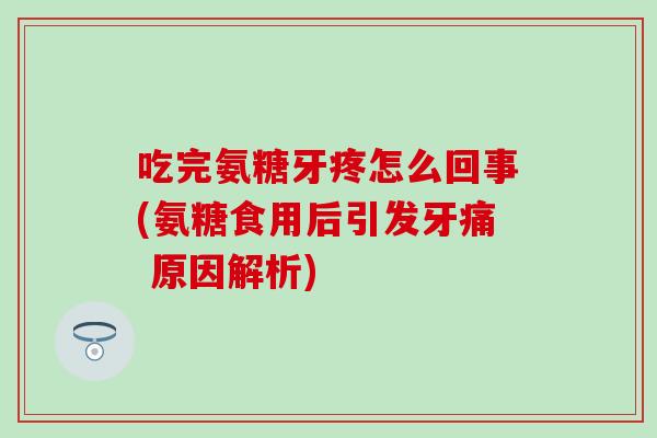 吃完氨糖牙疼怎么回事(氨糖食用后引发牙痛 原因解析)