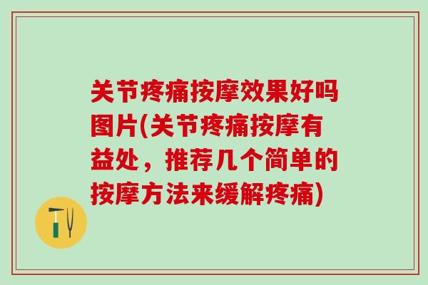 关节疼痛按摩效果好吗图片(关节疼痛按摩有益处，推荐几个简单的按摩方法来缓解疼痛)