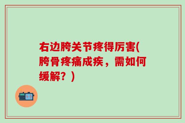 右边胯关节疼得厉害(胯骨成疾,需如何缓解?) 右边胯关节疼得厉害(胯骨成疾,需如何缓解?)