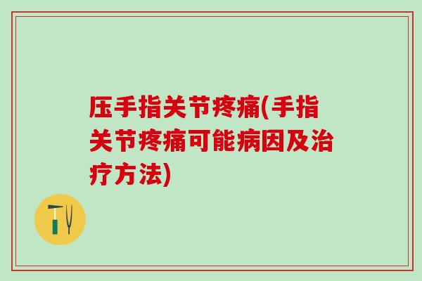 压手指关节疼痛(手指关节疼痛可能病因及治疗方法)