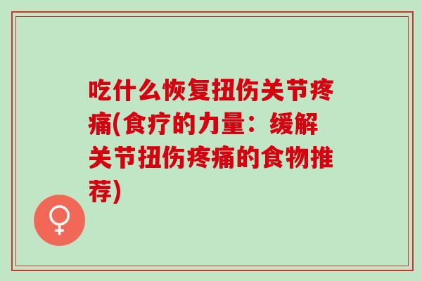 吃什么恢复扭伤关节(食疗的力量:缓解关节扭伤的食物推荐) 吃什么恢复扭伤关节(食疗的力量:缓解关节扭伤的食物推荐)