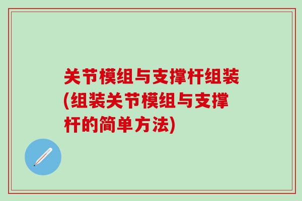 关节模组与支撑杆组装(组装关节模组与支撑杆的简单方法)