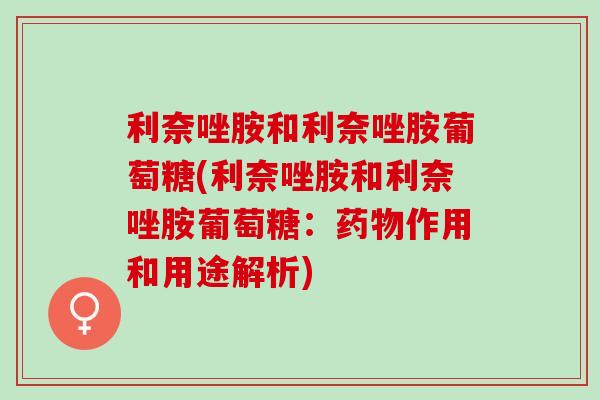 利奈唑胺和利奈唑胺葡萄糖(利奈唑胺和利奈唑胺葡萄糖：药物作用和用途解析)
