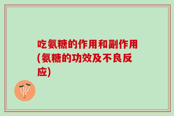 吃氨糖的作用和副作用(氨糖的功效及不良反应)