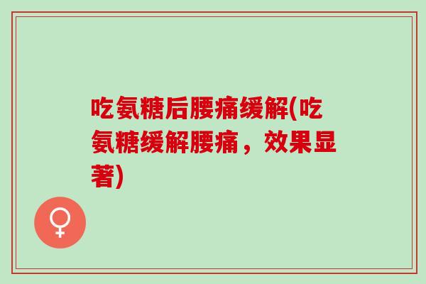 吃氨糖后腰痛缓解(吃氨糖缓解腰痛，效果显著)