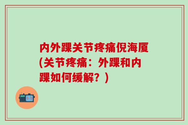 内外踝关节疼痛倪海厦(关节疼痛：外踝和内踝如何缓解？)