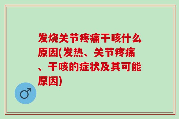 发烧关节疼痛干咳什么原因(发热、关节疼痛、干咳的症状及其可能原因)