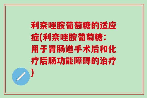 利奈唑胺葡萄糖的适应症(利奈唑胺葡萄糖:用于道手术后和后肠功能障碍的) 利奈唑胺葡萄糖的适应症(利奈唑胺葡萄糖:用于道手术后和后肠功能障碍的)