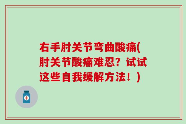 右手肘关节弯曲酸痛(肘关节酸痛难忍？试试这些自我缓解方法！)