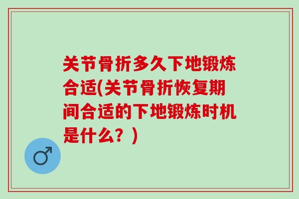 关节骨折多久下地锻炼合适(关节骨折恢复期间合适的下地锻炼时机是什么？)