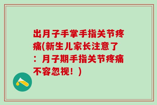 出月子手掌手指关节(新生儿家长注意了:月子期手指关节不容忽视!) 出月子手掌手指关节(新生儿家长注意了:月子期手指关节不容忽视!)