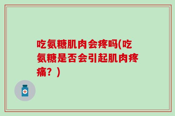 吃氨糖肌肉会疼吗(吃氨糖是否会引起肌肉疼痛？)