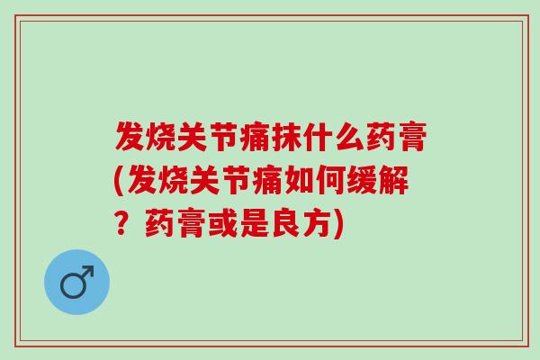 发烧关节痛抹什么药膏(发烧关节痛如何缓解？药膏或是良方)