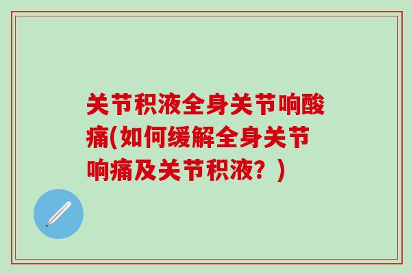 关节积液全身关节响酸痛(如何缓解全身关节响痛及关节积液?) 关节积液全身关节响酸痛(如何缓解全身关节响痛及关节积液?)
