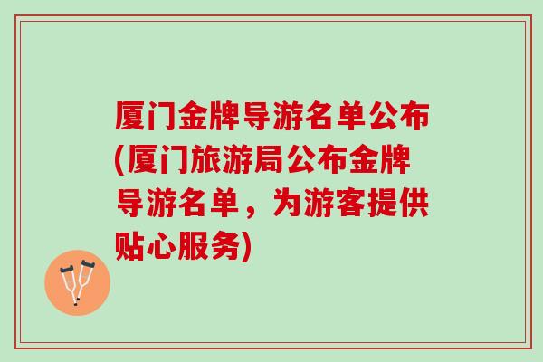 厦门金牌导游名单公布(厦门旅游局公布金牌导游名单，为游客提供贴心服务)
