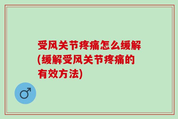 受风关节疼痛怎么缓解(缓解受风关节疼痛的有效方法)