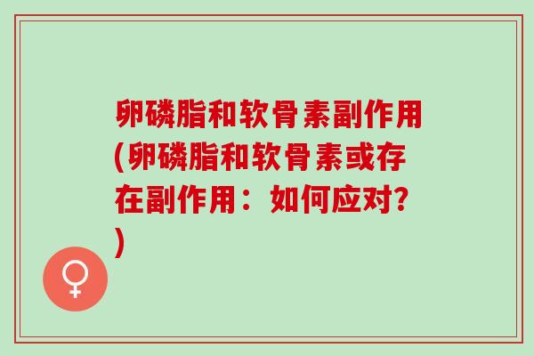 卵磷脂和软骨素副作用(卵磷脂和软骨素或存在副作用：如何应对？)