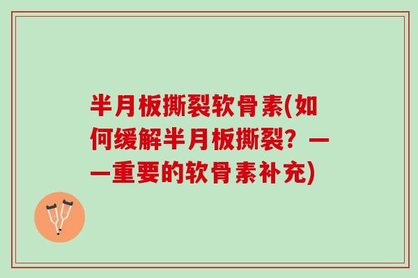半月板撕裂软骨素(如何缓解半月板撕裂？——重要的软骨素补充)