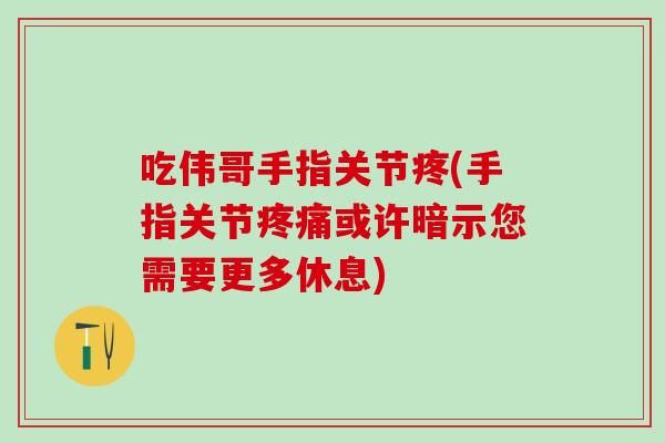 吃伟哥手指关节疼(手指关节或许暗示您需要更多休息)