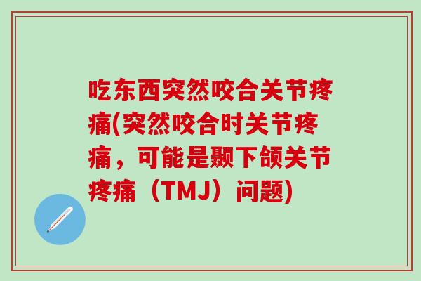 吃东西突然咬合关节疼痛(突然咬合时关节疼痛，可能是颞下颌关节疼痛（TMJ）问题)