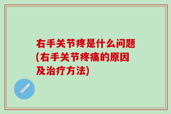 右手关节疼是什么问题(右手关节疼痛的原因及治疗方法)