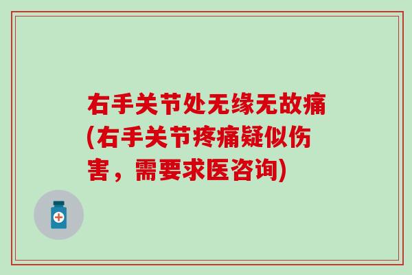 右手关节处无缘无故痛(右手关节疼痛疑似伤害，需要求医咨询)