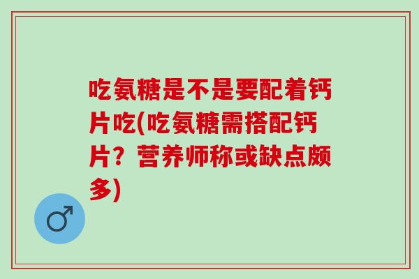 吃氨糖是不是要配着钙片吃(吃氨糖需搭配钙片？营养师称或缺点颇多)