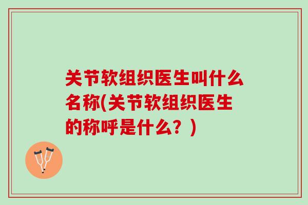 关节软组织医生叫什么名称(关节软组织医生的称呼是什么？)