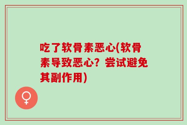 吃了软骨素恶心(软骨素导致恶心？尝试避免其副作用)